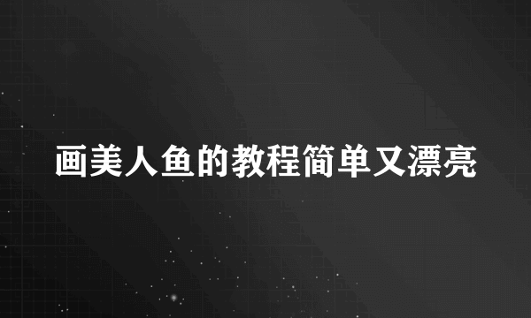画美人鱼的教程简单又漂亮