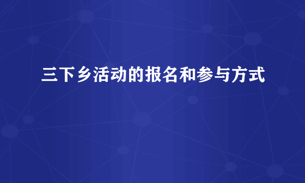 三下乡活动的报名和参与方式