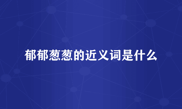 郁郁葱葱的近义词是什么