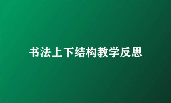 书法上下结构教学反思
