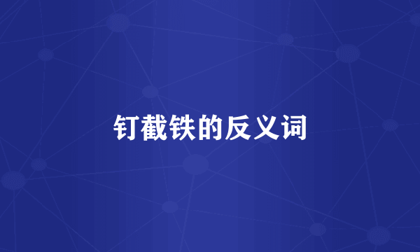 钉截铁的反义词