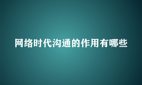 网络时代沟通的作用有哪些