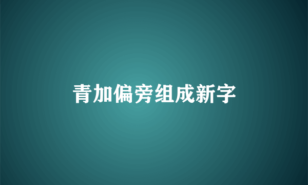 青加偏旁组成新字