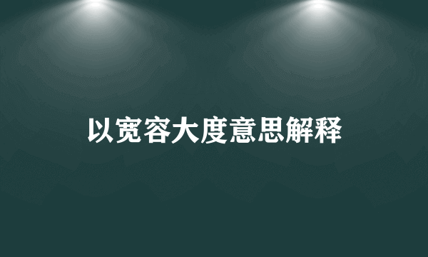 以宽容大度意思解释