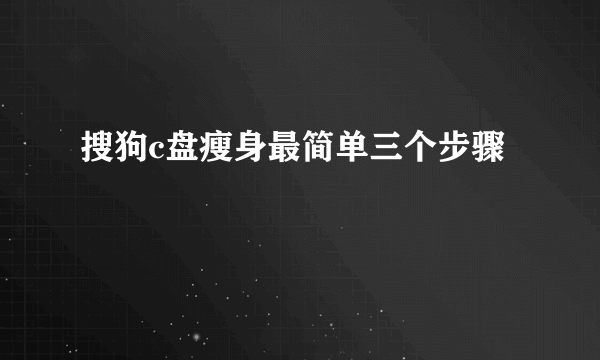 搜狗c盘瘦身最简单三个步骤