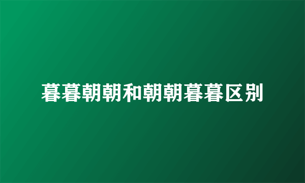暮暮朝朝和朝朝暮暮区别