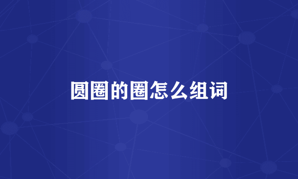 圆圈的圈怎么组词