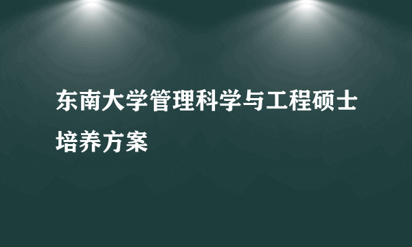 东南大学管理科学与工程硕士培养方案