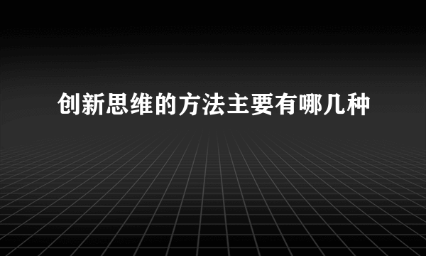 创新思维的方法主要有哪几种