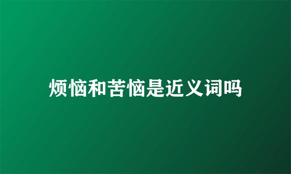 烦恼和苦恼是近义词吗