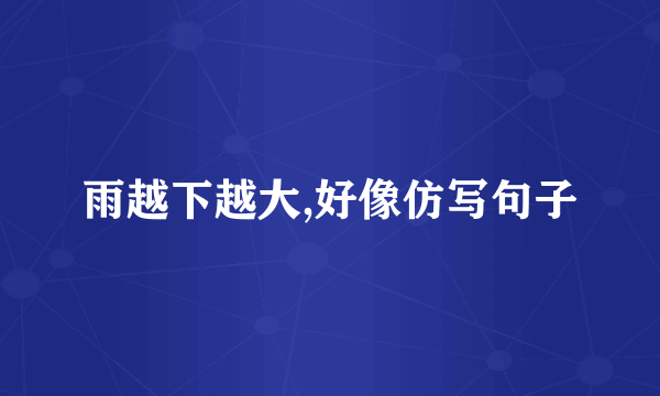 雨越下越大,好像仿写句子