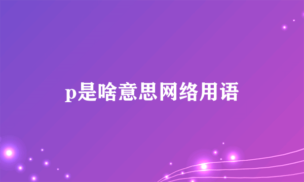 p是啥意思网络用语