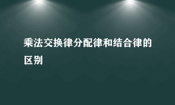 乘法交换律分配律和结合律的区别