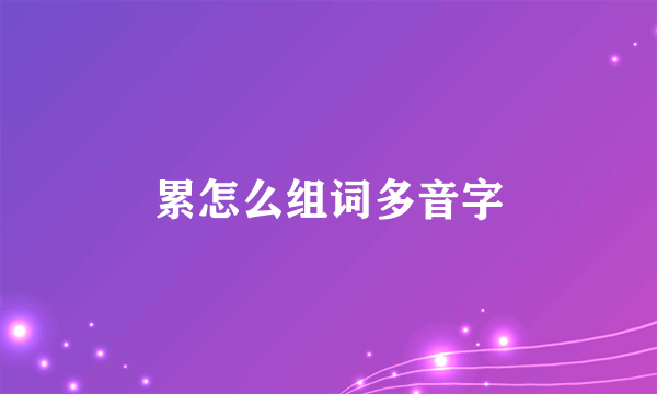 累怎么组词多音字