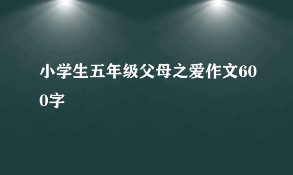 小学生五年级父母之爱作文600字