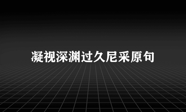 凝视深渊过久尼采原句