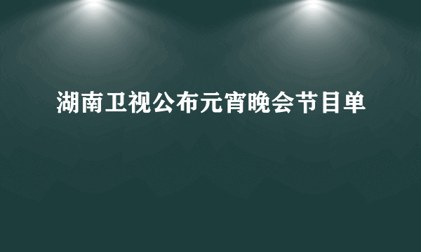 湖南卫视公布元宵晚会节目单