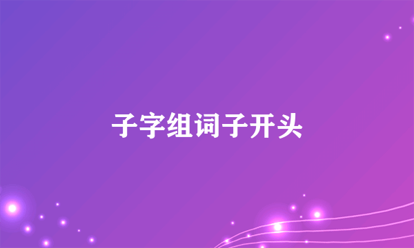 子字组词子开头