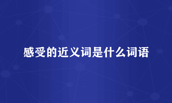 感受的近义词是什么词语