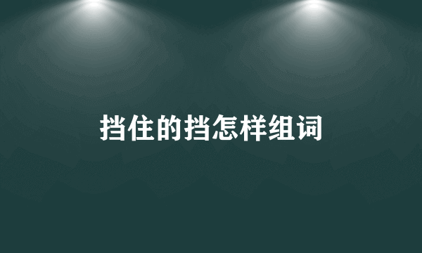 挡住的挡怎样组词