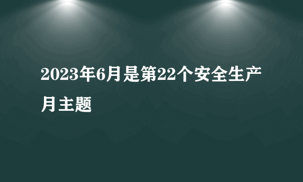 2023年6月是第22个安全生产月主题