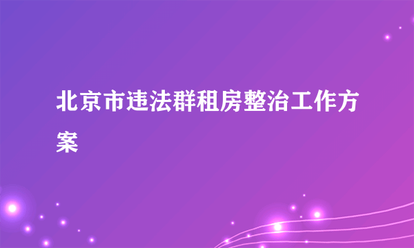 北京市违法群租房整治工作方案