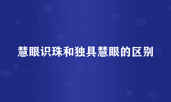 慧眼识珠和独具慧眼的区别