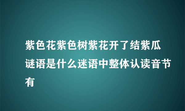 紫色花紫色树紫花开了结紫瓜谜语是什么迷语中整体认读音节有