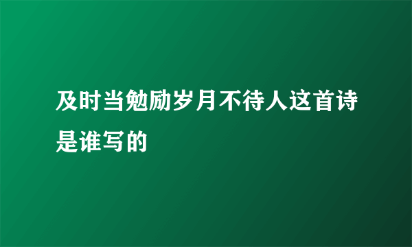 及时当勉励岁月不待人这首诗是谁写的