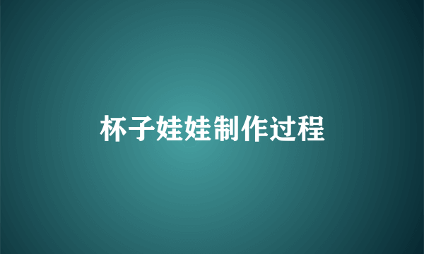 杯子娃娃制作过程
