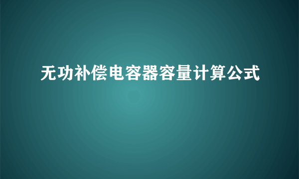 无功补偿电容器容量计算公式