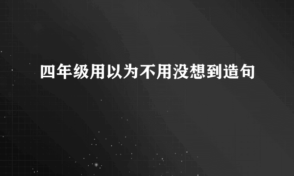 四年级用以为不用没想到造句