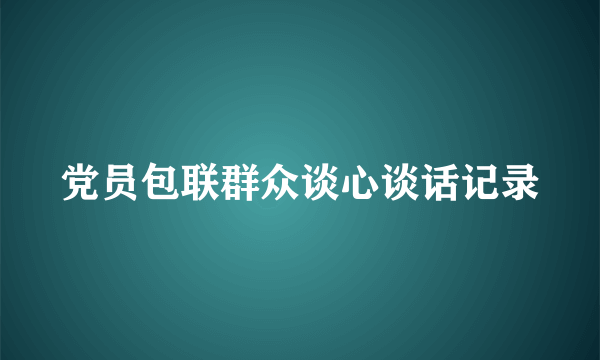 党员包联群众谈心谈话记录