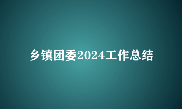乡镇团委2024工作总结