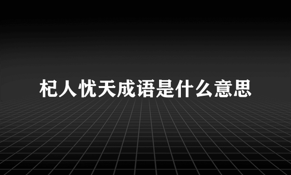 杞人忧天成语是什么意思