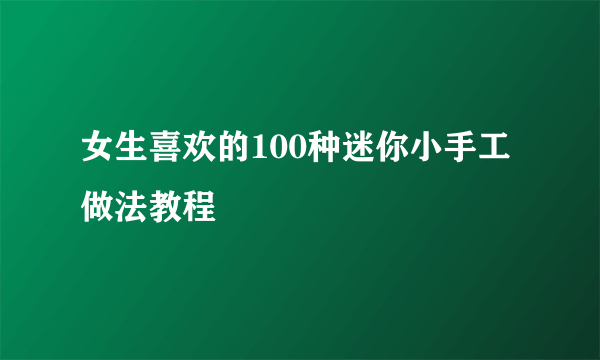 女生喜欢的100种迷你小手工做法教程