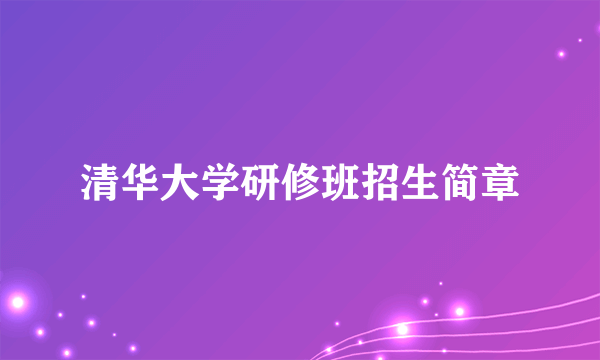 清华大学研修班招生简章