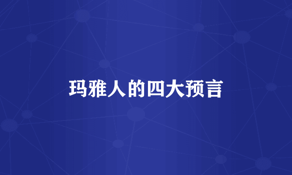 玛雅人的四大预言