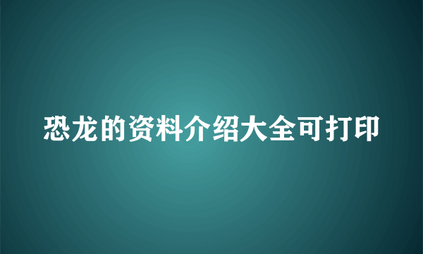 恐龙的资料介绍大全可打印