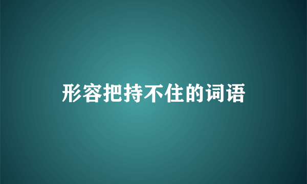 形容把持不住的词语