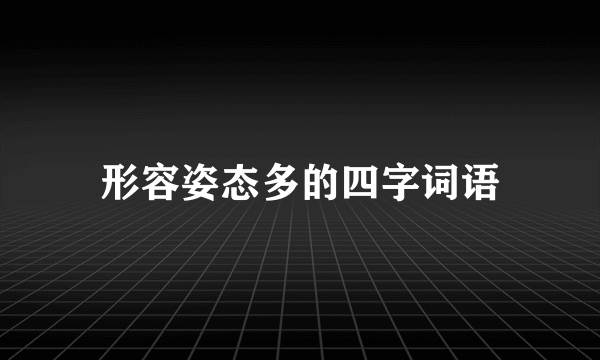 形容姿态多的四字词语