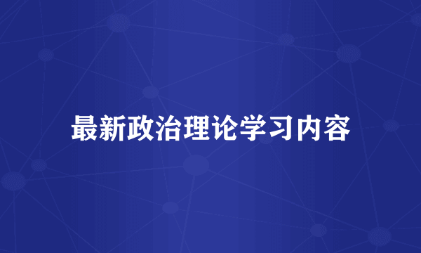 最新政治理论学习内容