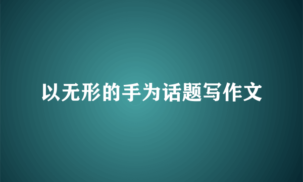 以无形的手为话题写作文