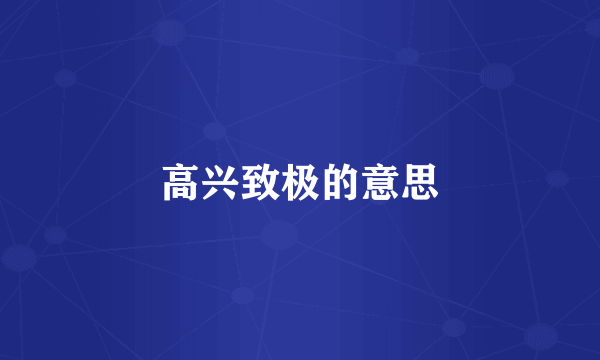 高兴致极的意思