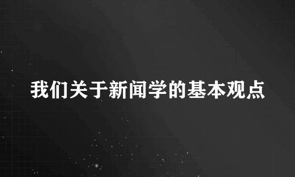 我们关于新闻学的基本观点