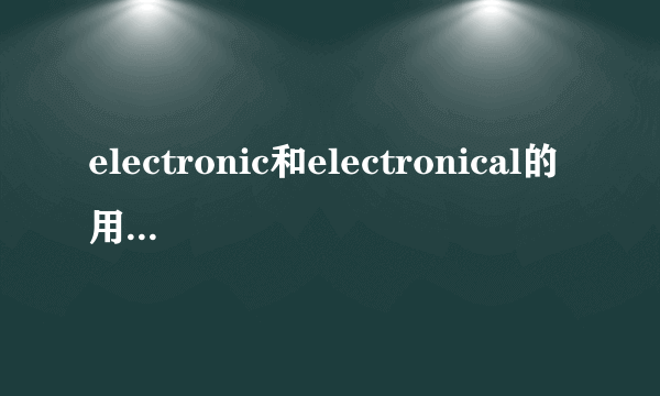 electronic和electronical的用法和区别