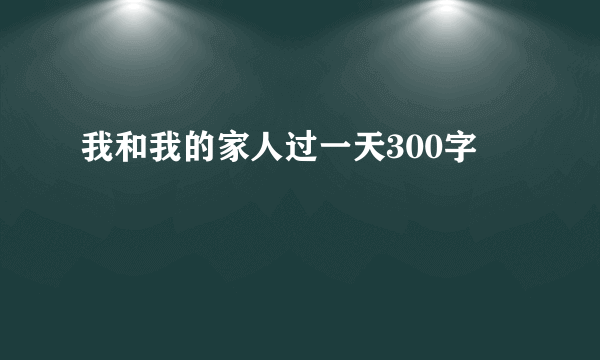 我和我的家人过一天300字