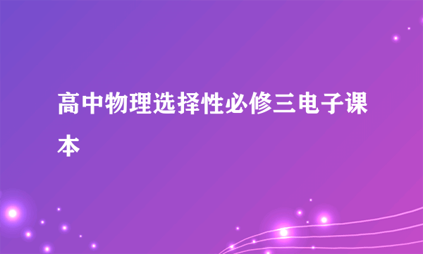 高中物理选择性必修三电子课本
