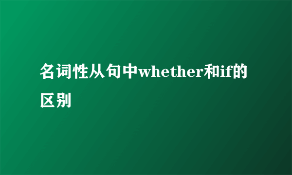 名词性从句中whether和if的区别