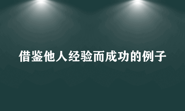 借鉴他人经验而成功的例子